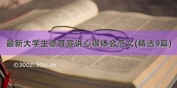 最新大学生德育宣讲心得体会范文(精选9篇)