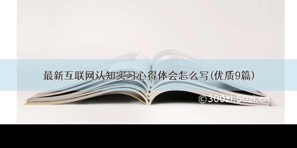 最新互联网认知实习心得体会怎么写(优质9篇)