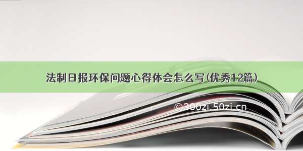 法制日报环保问题心得体会怎么写(优秀12篇)