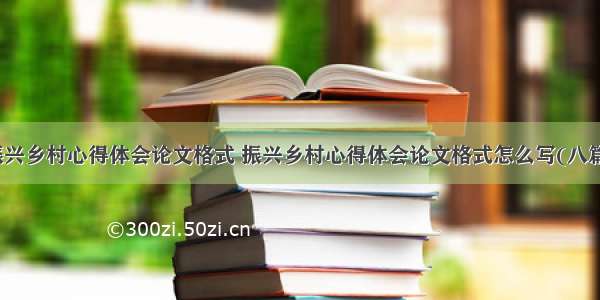 振兴乡村心得体会论文格式 振兴乡村心得体会论文格式怎么写(八篇)