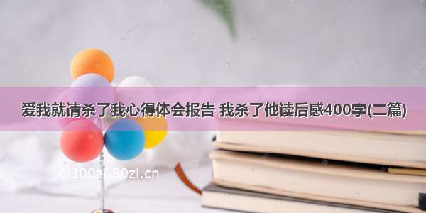 爱我就请杀了我心得体会报告 我杀了他读后感400字(二篇)