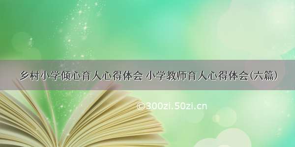 乡村小学倾心育人心得体会 小学教师育人心得体会(六篇)