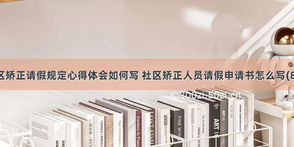 社区矫正请假规定心得体会如何写 社区矫正人员请假申请书怎么写(8篇)