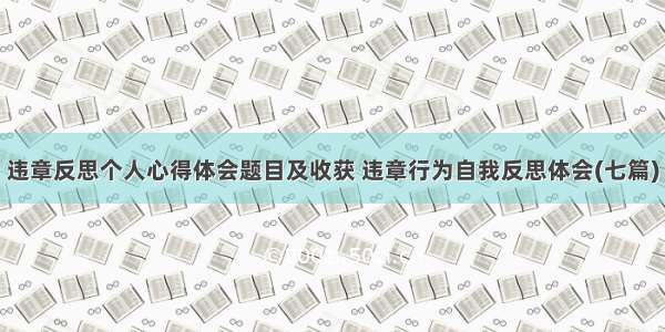 违章反思个人心得体会题目及收获 违章行为自我反思体会(七篇)