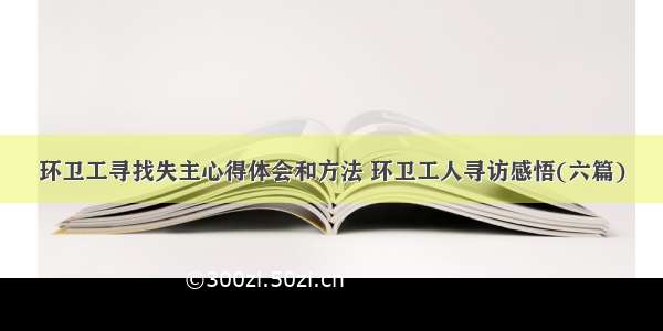 环卫工寻找失主心得体会和方法 环卫工人寻访感悟(六篇)