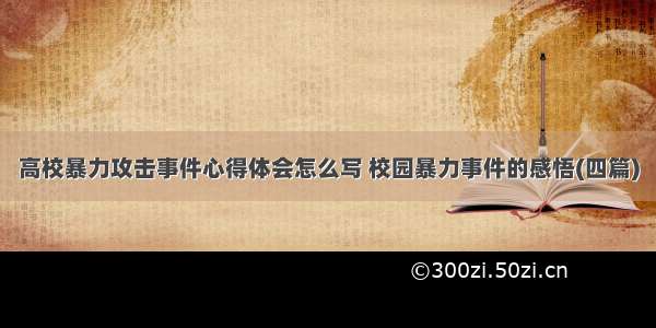 高校暴力攻击事件心得体会怎么写 校园暴力事件的感悟(四篇)