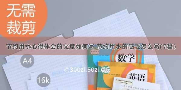 节约用水心得体会的文章如何写 节约用水的感受怎么写(7篇)