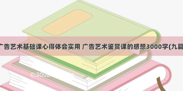 广告艺术基础课心得体会实用 广告艺术鉴赏课的感想3000字(九篇)