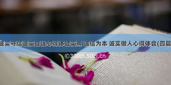 诚实守信诚实自强心得体会实用 诚信为本 诚实做人心得体会(四篇)