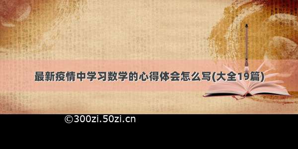 最新疫情中学习数学的心得体会怎么写(大全19篇)