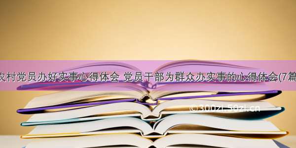 农村党员办好实事心得体会 党员干部为群众办实事的心得体会(7篇)