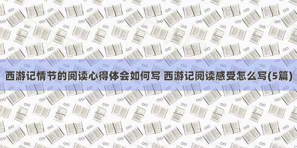 西游记情节的阅读心得体会如何写 西游记阅读感受怎么写(5篇)