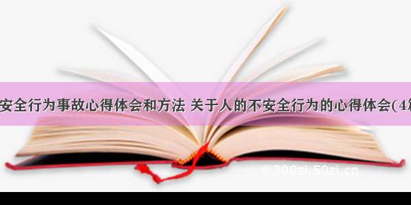 不安全行为事故心得体会和方法 关于人的不安全行为的心得体会(4篇)