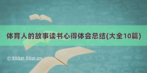 体育人的故事读书心得体会总结(大全10篇)