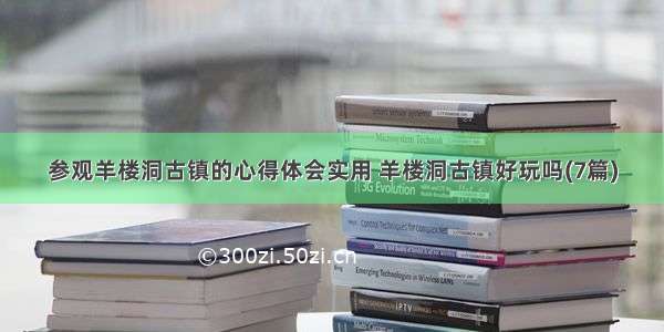 参观羊楼洞古镇的心得体会实用 羊楼洞古镇好玩吗(7篇)