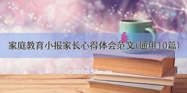 家庭教育小报家长心得体会范文(通用10篇)