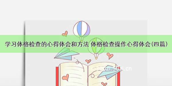 学习体格检查的心得体会和方法 体格检查操作心得体会(四篇)