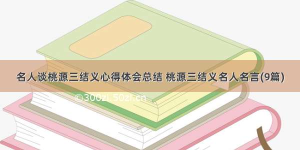 名人谈桃源三结义心得体会总结 桃源三结义名人名言(9篇)