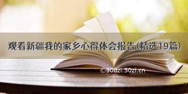 观看新疆我的家乡心得体会报告(精选19篇)