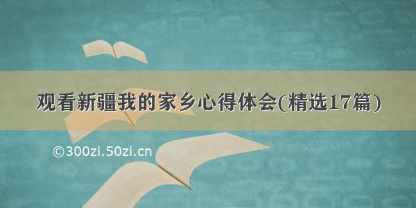 观看新疆我的家乡心得体会(精选17篇)