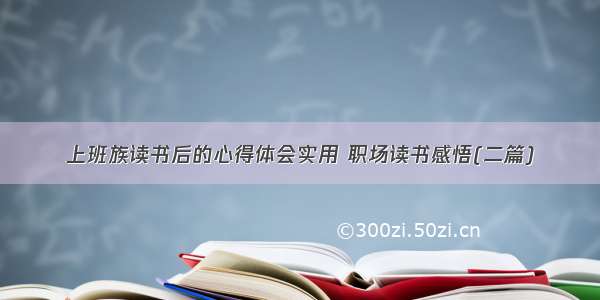 上班族读书后的心得体会实用 职场读书感悟(二篇)