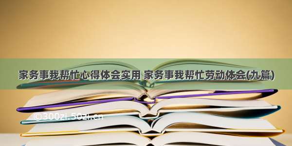 家务事我帮忙心得体会实用 家务事我帮忙劳动体会(九篇)