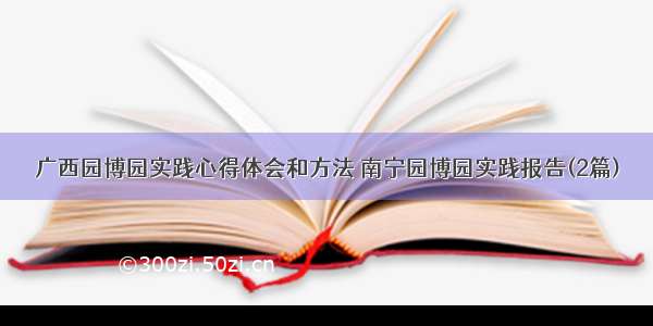 广西园博园实践心得体会和方法 南宁园博园实践报告(2篇)