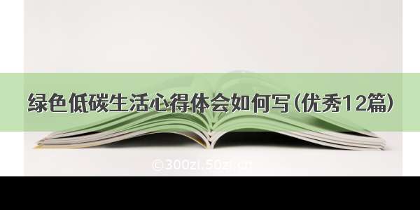 绿色低碳生活心得体会如何写(优秀12篇)