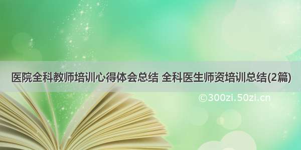 医院全科教师培训心得体会总结 全科医生师资培训总结(2篇)