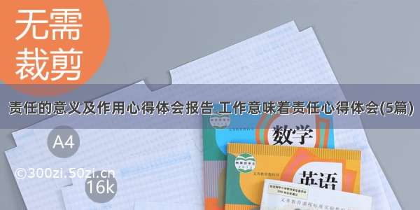 责任的意义及作用心得体会报告 工作意味着责任心得体会(5篇)