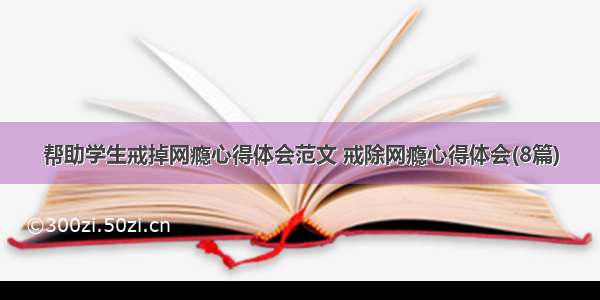 帮助学生戒掉网瘾心得体会范文 戒除网瘾心得体会(8篇)