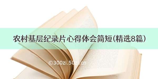 农村基层纪录片心得体会简短(精选8篇)