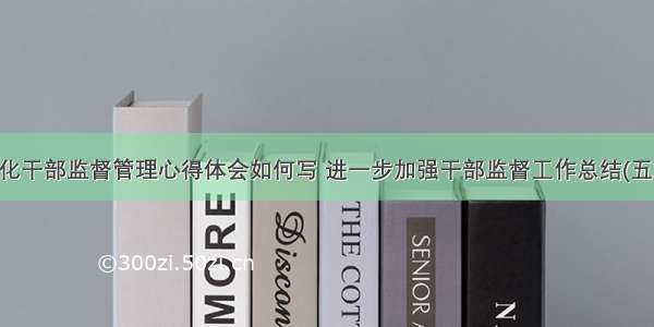 强化干部监督管理心得体会如何写 进一步加强干部监督工作总结(五篇)