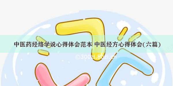 中医药经络学说心得体会范本 中医经方心得体会(六篇)