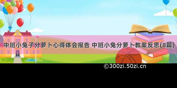 中班小兔子分萝卜心得体会报告 中班小兔分萝卜教案反思(8篇)