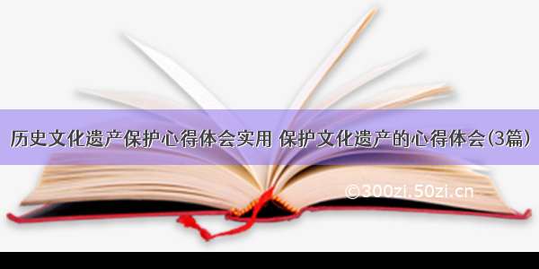 历史文化遗产保护心得体会实用 保护文化遗产的心得体会(3篇)