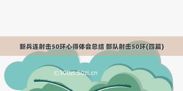 新兵连射击50环心得体会总结 部队射击50环(四篇)