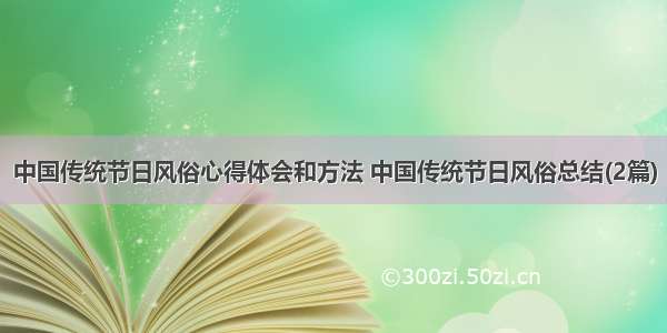 中国传统节日风俗心得体会和方法 中国传统节日风俗总结(2篇)