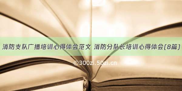 消防支队广播培训心得体会范文 消防分队长培训心得体会(8篇)