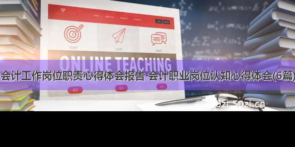 会计工作岗位职责心得体会报告 会计职业岗位认知心得体会(6篇)