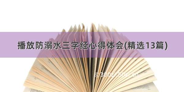 播放防溺水三字经心得体会(精选13篇)