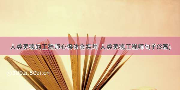 人类灵魂的工程师心得体会实用 人类灵魂工程师句子(3篇)