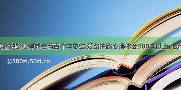 爱路护路心得体会两百个字总结 爱路护路心得体会300字以上(七篇)