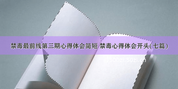 禁毒最前线第三期心得体会简短 禁毒心得体会开头(七篇)