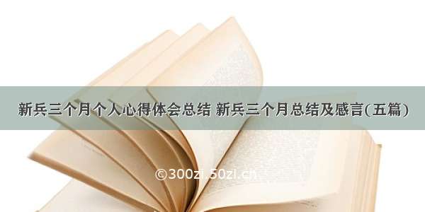 新兵三个月个人心得体会总结 新兵三个月总结及感言(五篇)