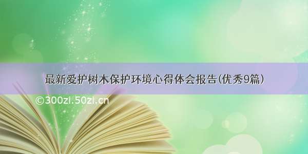 最新爱护树木保护环境心得体会报告(优秀9篇)