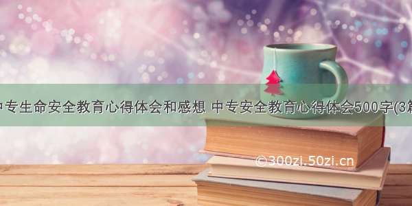 中专生命安全教育心得体会和感想 中专安全教育心得体会500字(3篇)