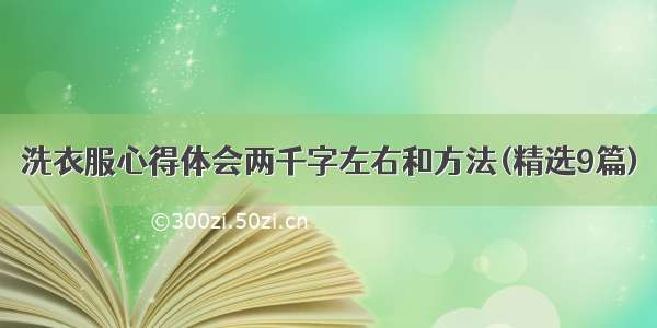 洗衣服心得体会两千字左右和方法(精选9篇)