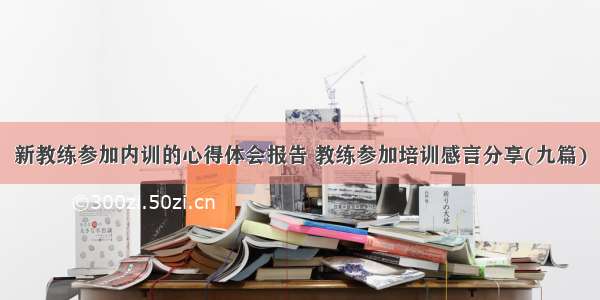 新教练参加内训的心得体会报告 教练参加培训感言分享(九篇)