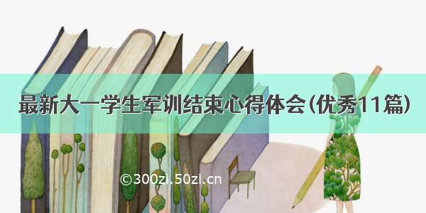 最新大一学生军训结束心得体会(优秀11篇)